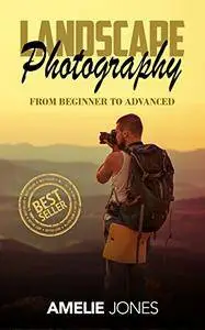 Landscape Photography: From Beginner To Expert