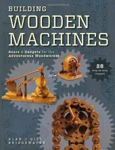 Building Wooden Machines: Gears and Gadgets for the Adventurous Woodworker (Repost)