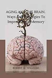 Aging and the Brain.: Ways And Strategies To Improve Brain Memory