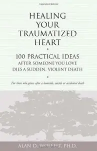 Healing Your Traumatized Heart by Alan D. Wolfelt PhD