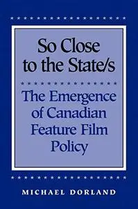 So Close to the State/s: The Emergence of Canadian Feature Film Policy, 1952-1976