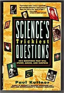 Science's Trickiest Questions: 402 Questions That Will Stump, Amuse, and Surprise