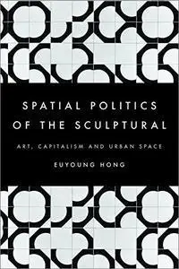 The Spatial Politics of the Sculptural: Art, Capitalism and the Urban Space
