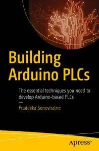 Building Arduino PLCs: The essential techniques you need to develop Arduino-based PLCs