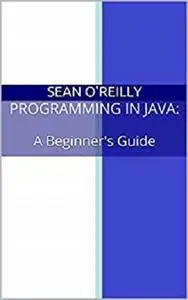Programming in Java: A Beginner's Guide
