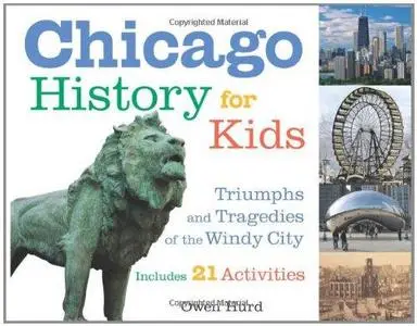 Chicago History for Kids: Triumphs and Tragedies of the Windy City Includes 21 Activities (For Kids series)