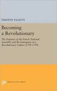 Becoming a Revolutionary: The Deputies of the French National Assembly and the Emergence of a Revolutionary Culture (1789-1790)