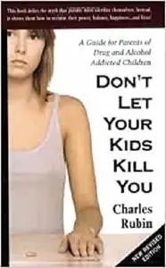 Don't Let Your Kids Kill You: A Guide for Parents of Drug and Alcohol Addicted Children