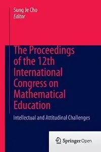 The Proceedings of the 12th International Congress on Mathematical Education: Intellectual and attitudinal challenges