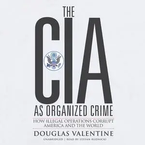 «The CIA as Organized Crime» by Douglas Valentine