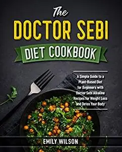 The Doctor Sebi Diet Cookbook: A Simple Guide to a Plant-Based Diet for Beginners