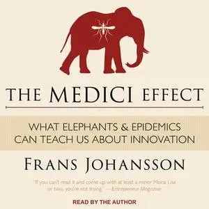 «The Medici Effect: What Elephants and Epidemics Can Teach Us About Innovation» by Frans Johansson