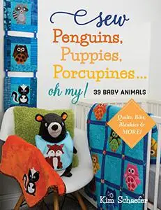Sew Penguins, Puppies, Porcupines... Oh My!: Baby Animals; Quilts, Bibs, Blankies & More!