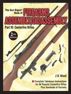 The Gun Digest Book of Firearms Assembly/Disassembly Part IV: Centerfire Rifles: Centerfire Rifles Pt.4