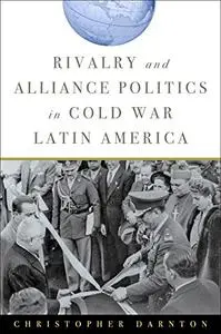 Rivalry and Alliance Politics in Cold War Latin America