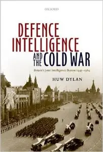Defence Intelligence and the Cold War: Britain's Joint Intelligence Bureau 1945-1964