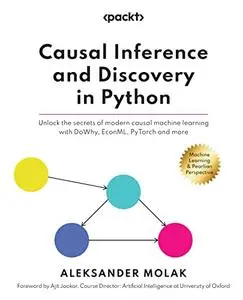 Causal Inference and Discovery in Python: Unlock the secrets of modern causal machine learning with DoWhy, EconML, PyTorch