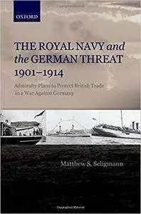 The Royal Navy and the German Threat 1901-1914: Admiralty Plans to Protect British Trade in a War Against Germany
