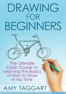 Drawing: For Beginners! - The Ultimate Crash Course to Learning the Basics of How to Draw In No Time