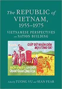 The Republic of Vietnam, 1955–1975: Vietnamese Perspectives on Nation Building