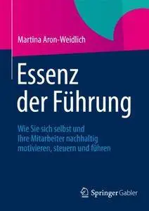 Essenz der Führung: Wie Sie sich selbst und Ihre Mitarbeiter nachhaltig motivieren, steuern und führen