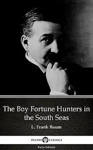 «The Boy Fortune Hunters in the South Seas by L. Frank Baum – Delphi Classics (Illustrated)» by Lyman Frank Baum