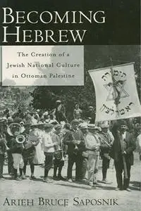 Becoming Hebrew: The Creation of a Jewish National Culture in Ottoman Palestine