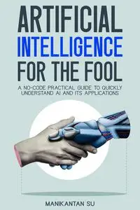 Artificial Intelligence for the Fool: A No-Code Practical Guide to quickly understand AI and its Applications