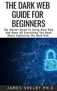 THE DARK WEB GUIDE FOR BEGINNERS: The Master Guide To Using Dark Web