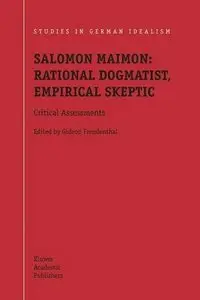 Salomon Maimon: Rational Dogmatist, Empirical Skeptic: Critical Assessments by Gideon Freudenthal