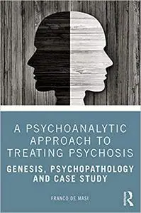 A Psychoanalytic Approach to Treating Psychosis: Genesis, Psychopathology and Case Study