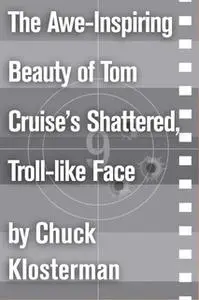 «The Awe-Inspiring Beauty of Tom Cruise's Shattered, Troll-like Face» by Chuck Klosterman