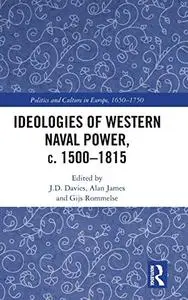 Ideologies of Western Naval Power, c. 1500-1815 (Politics and Culture in Europe, 1650-1750)