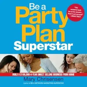 «Be a Party Plan Superstar: Build a $100,000-a-Year Direct Selling Business from Home» by Mary Christensen