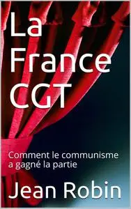 Jean Robin, "La France CGT: Comment le communisme a gagné la partie"