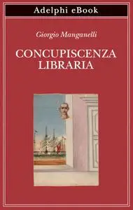 Giorgio Manganelli - Concupiscenza libraria