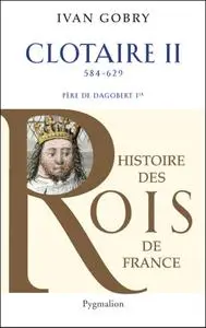 Ivan Gobry, "Clotaire II: Père de Dagobert Ier, 584 - 629"