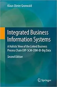 Integrated Business Information Systems: A Holistic View of the Linked Business Process Chain ERP-SCM-CRM-BI-Big Data Ed 2