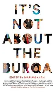 «It's Not About the Burqa: Muslim Women on Faith, Feminism, Sexuality and Race» by Mariam Khan