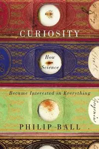 Curiosity: How Science Became Interested in Everything