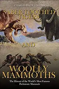 Saber-Toothed Tigers and Woolly Mammoths: The History of the World’s Most Famous Prehistoric Mammals