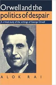 Orwell and the Politics of Despair: A Critical Study of the Writings of George Orwell