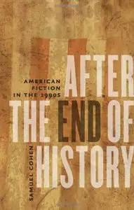 After the End of History: American Fiction in the 1990s by Samuel S. Cohen