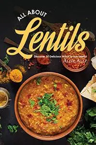 All About Lentils: Discover 30 Delicious Ways to Use Lentils!