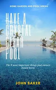 Have a crystal clear pool: 8 important things a pool owner should know