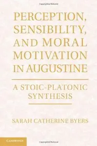 Perception, Sensibility, and Moral Motivation in Augustine: A Stoic-Platonic Synthesis (repost)