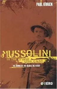 Mussolini in the First World War: The Journalist, The Soldier, The Fascist