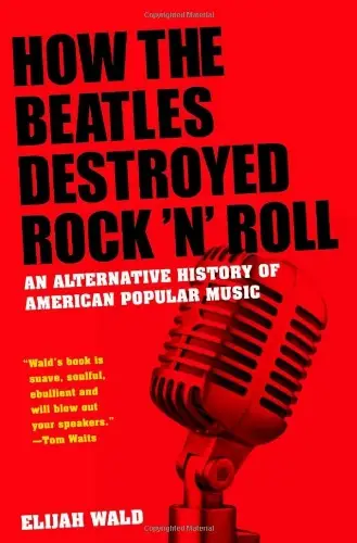 How the Beatles Destroyed Rock 'n' Roll: An Alternative History of American Popular Music by Elijah Wald
