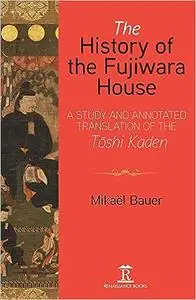 The History of the Fujiwara House: A Study and Annotated Translation of the Toshi Kaden