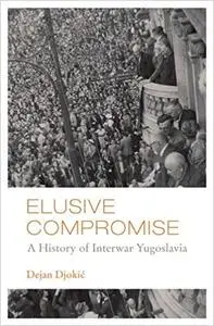 Elusive Compromise: A History of Interwar Yugoslavia